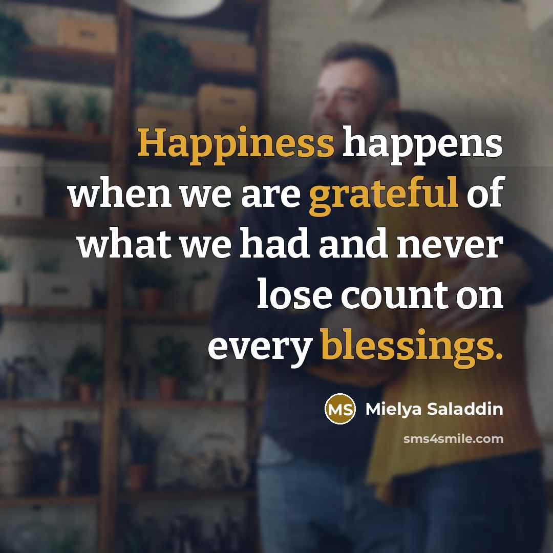 “Happiness happens when we are grateful of what we had and never lose count on every blessings.” quote by Mielya Saladdin