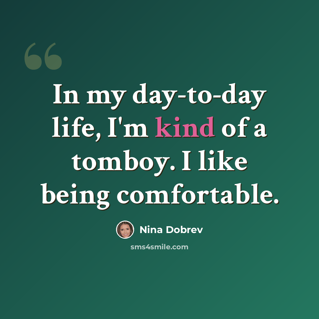 “In my day-to-day life, I'm kind of a tomboy. I like being comfortable.” quote by Nina Dobrev
