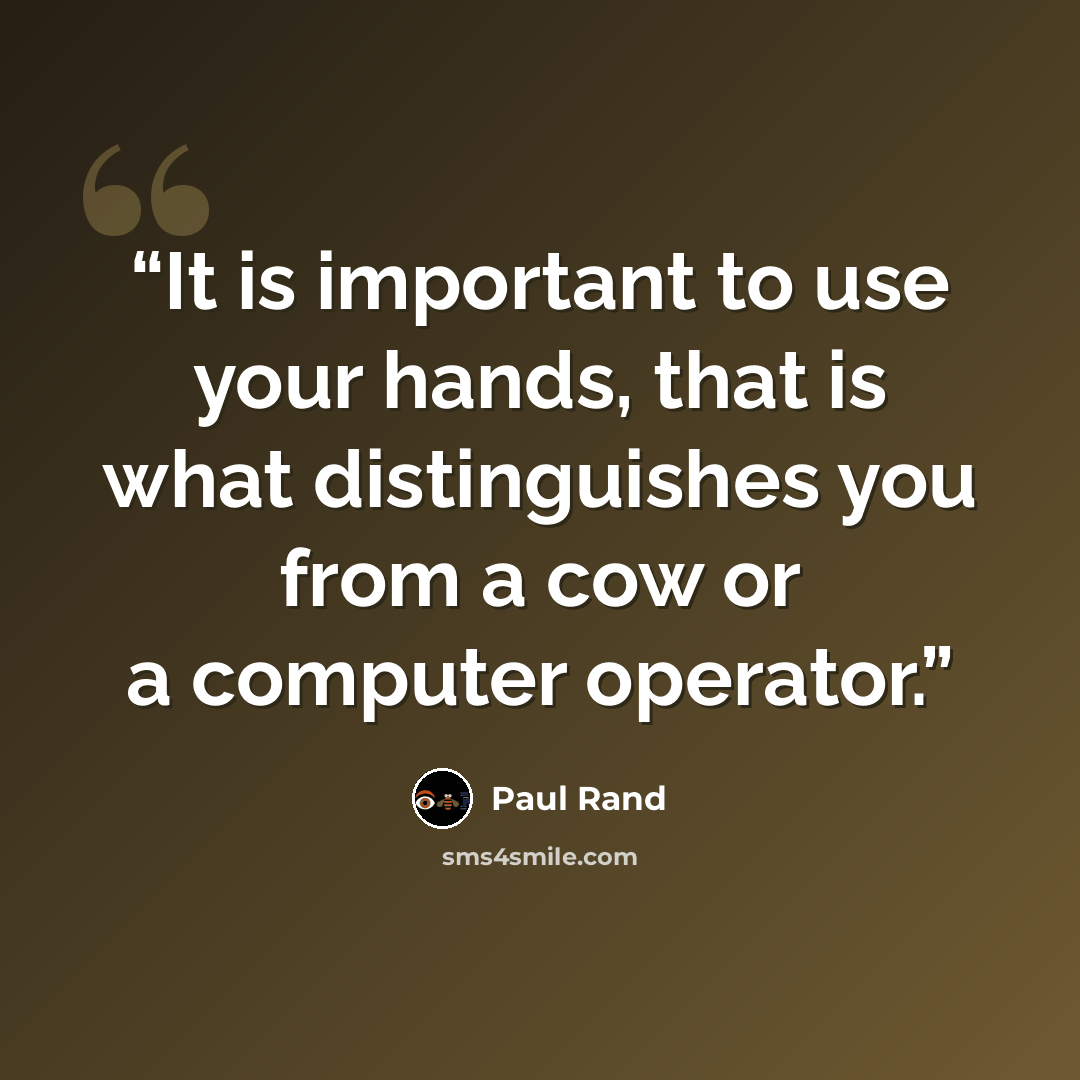 “It is important to use your hands, that is what distinguishes you from a cow or a computer operator.” quote by Paul Rand