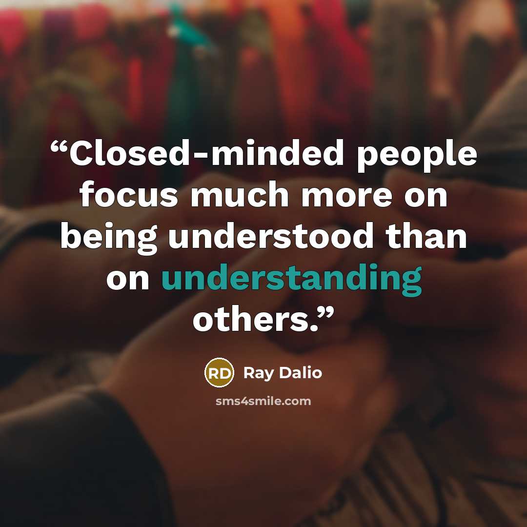 “Closed-minded people focus much more on being understood than on understanding others.” quote by Ray Dalio