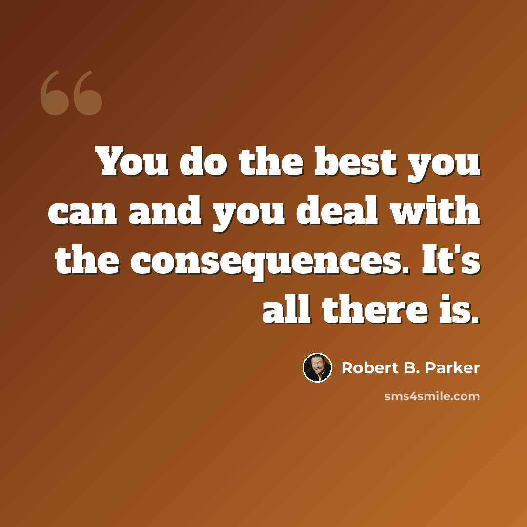 “You do the best you can and you deal with the consequences. It's all there is.” quote by Robert B. Parker
