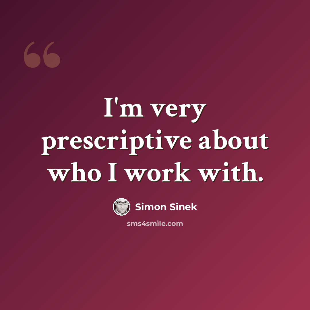 “I'm very prescriptive about who I work with.” quote by Simon Sinek