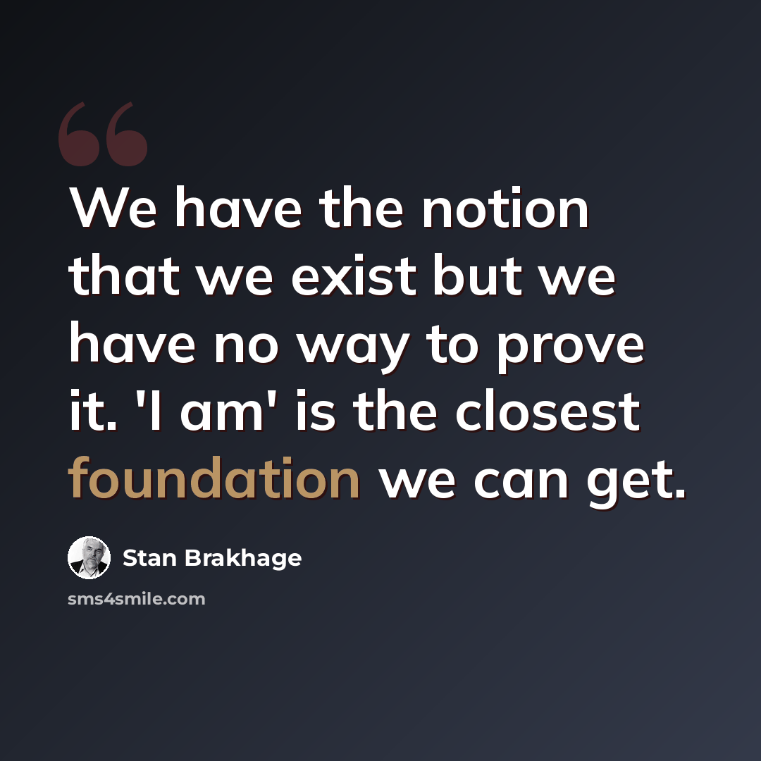 “We have the notion that we exist but we have no way to prove it. 'I am' is the closest foundation we can get.” quote by Stan Brakhage