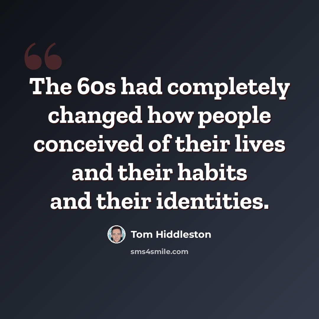“The 60s had completely changed how people conceived of their lives and their habits and their identities.” quote by Tom Hiddleston