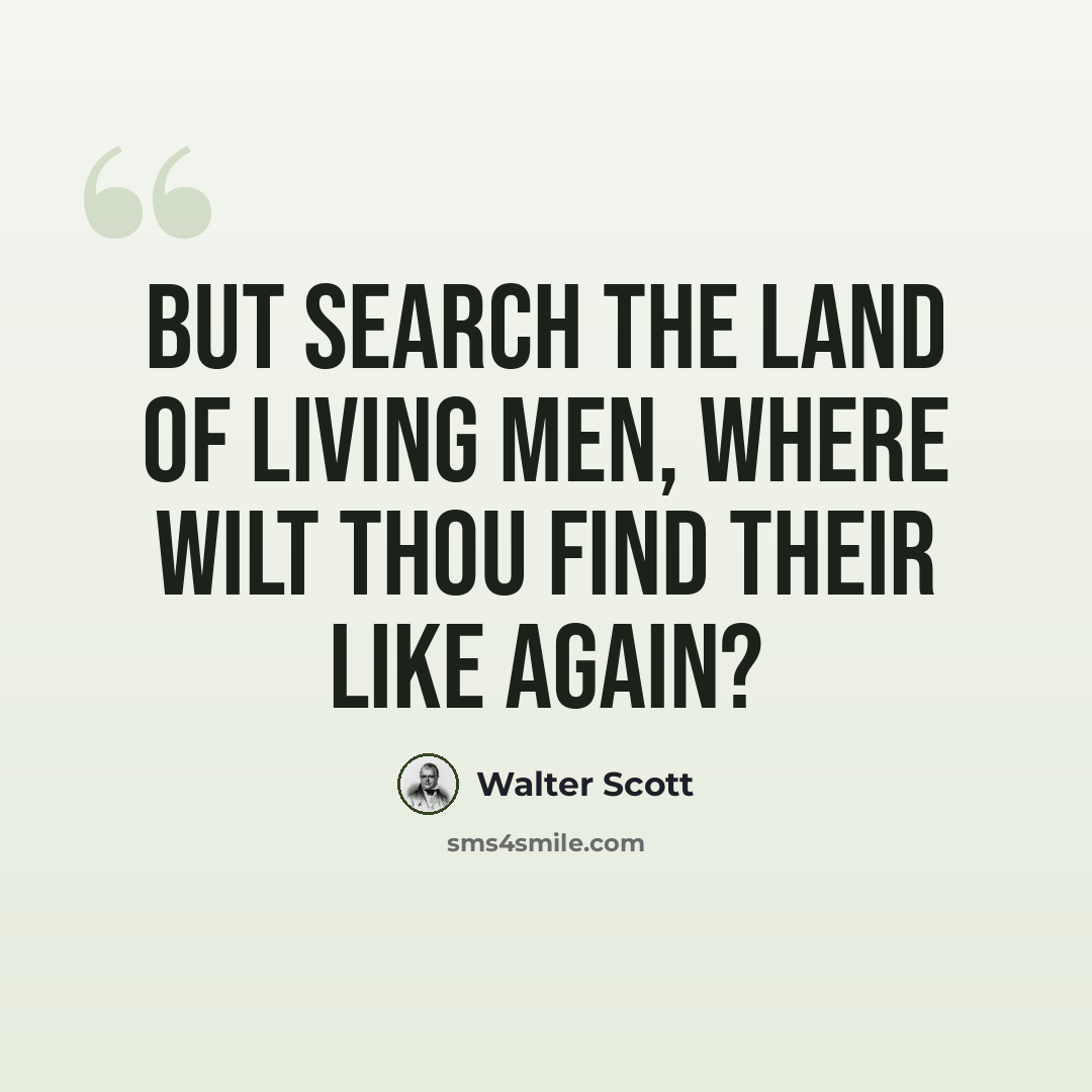 “But search the land of living men, Where wilt thou find their like again?” quote by Walter Scott
