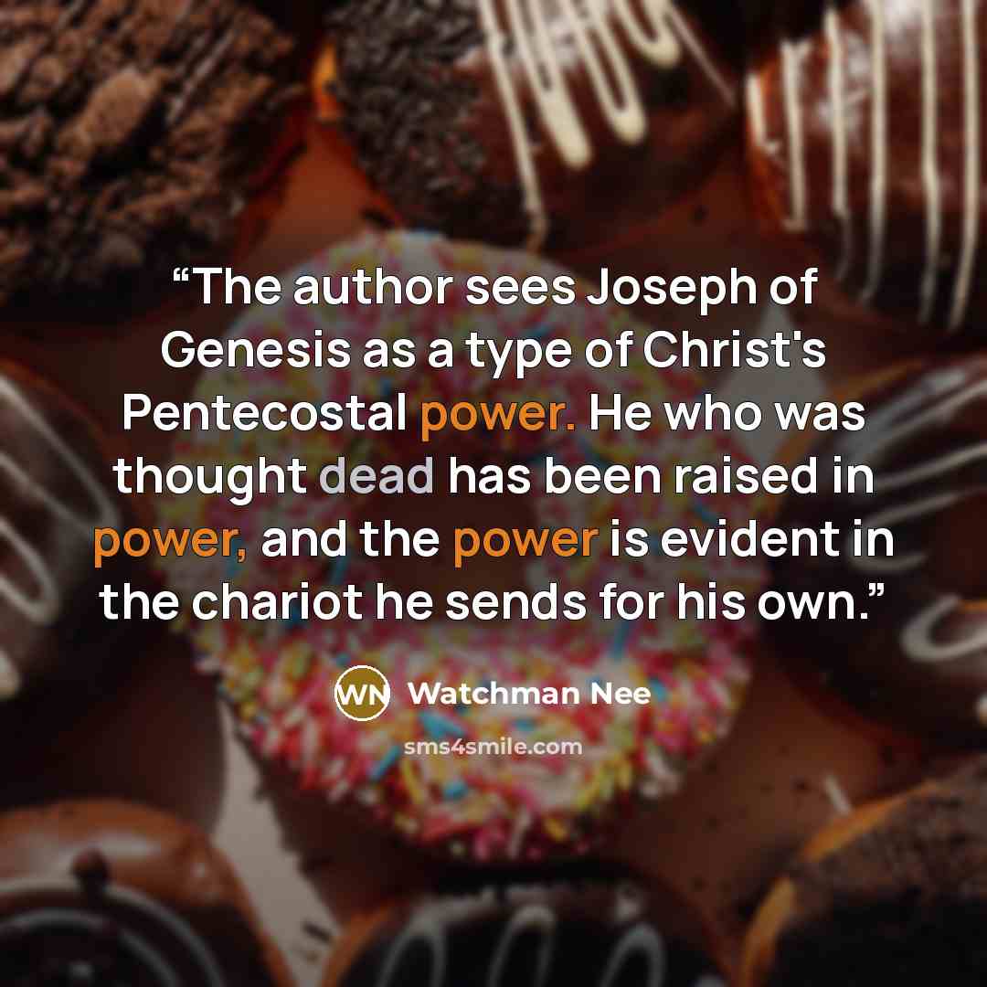 “The author sees Joseph of Genesis as a type of Christ's Pentecostal power. He who was thought dead has been raised in power, and the power is evident in the chariot he sends for his own.” quote by Watchman Nee