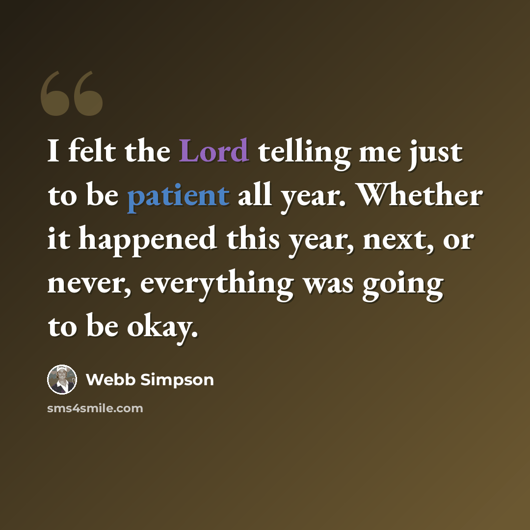“I felt the Lord telling me just to be patient all year. Whether it happened this year, next, or never, everything was going to be okay.” quote by Webb Simpson