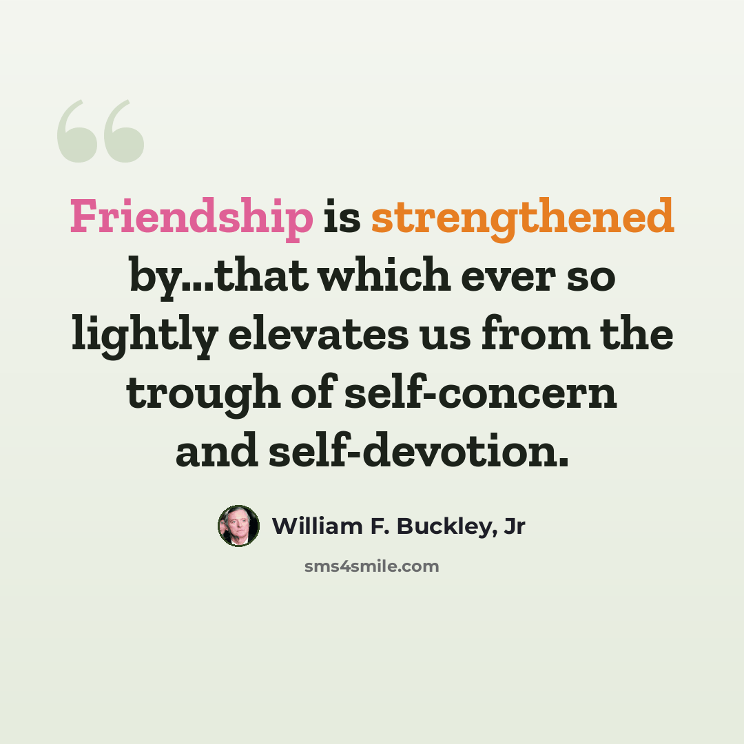 “Friendship is strengthened by...that which ever so lightly elevates us from the trough of self-concern and self-devotion.” quote by William F. Buckley, Jr