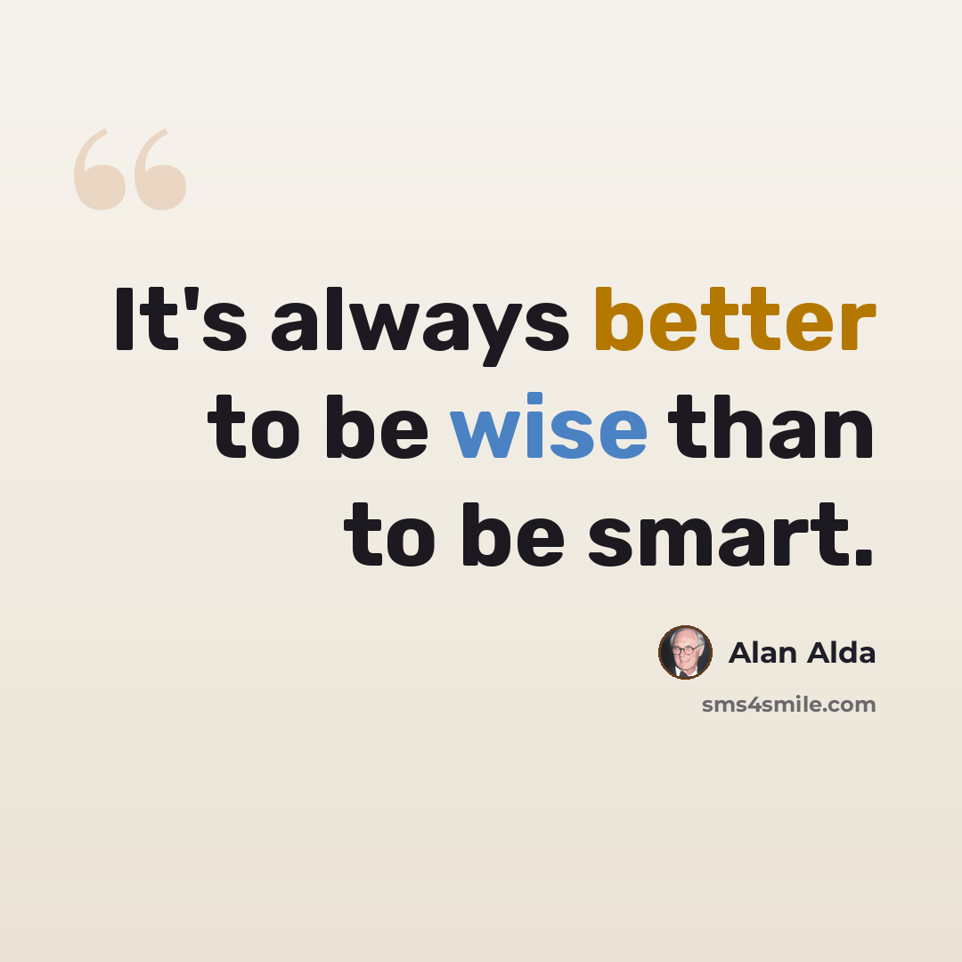“It's always better to be wise than to be smart.” quote by Alan Alda