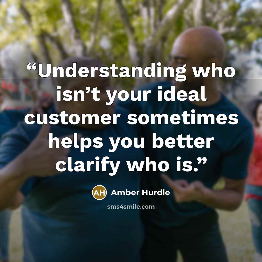 “Understanding who isn’t your ideal customer sometimes helps you better clarify who is.” quote by Amber Hurdle