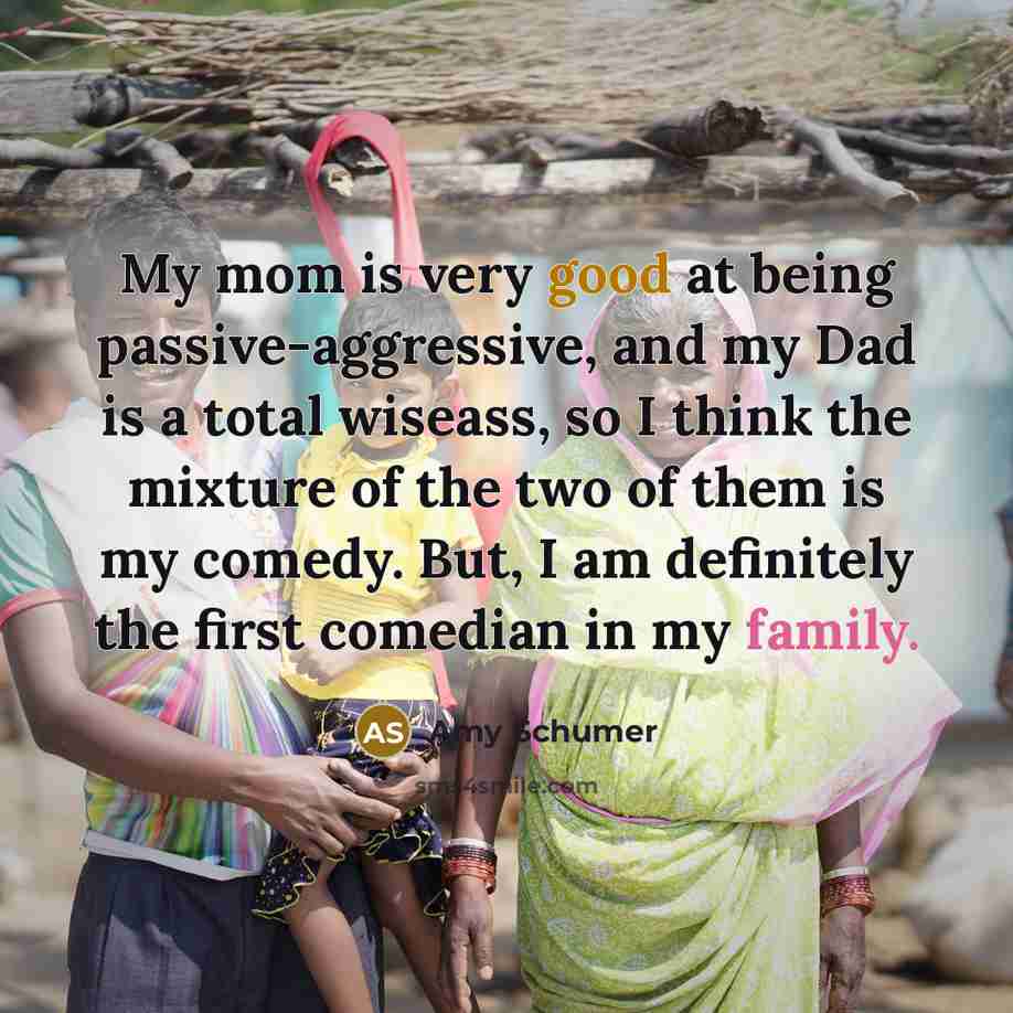 “My mom is very good at being passive-aggressive, and my Dad is a total wiseass, so I think the mixture of the two of them is my comedy. But, I am definitely the first comedian in my family.” quote by Amy Schumer