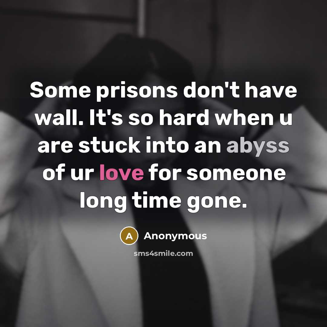 “Some prisons don't have wall. It's so hard when u are stuck into an abyss of ur love for someone long time gone.” quote by Anonymous