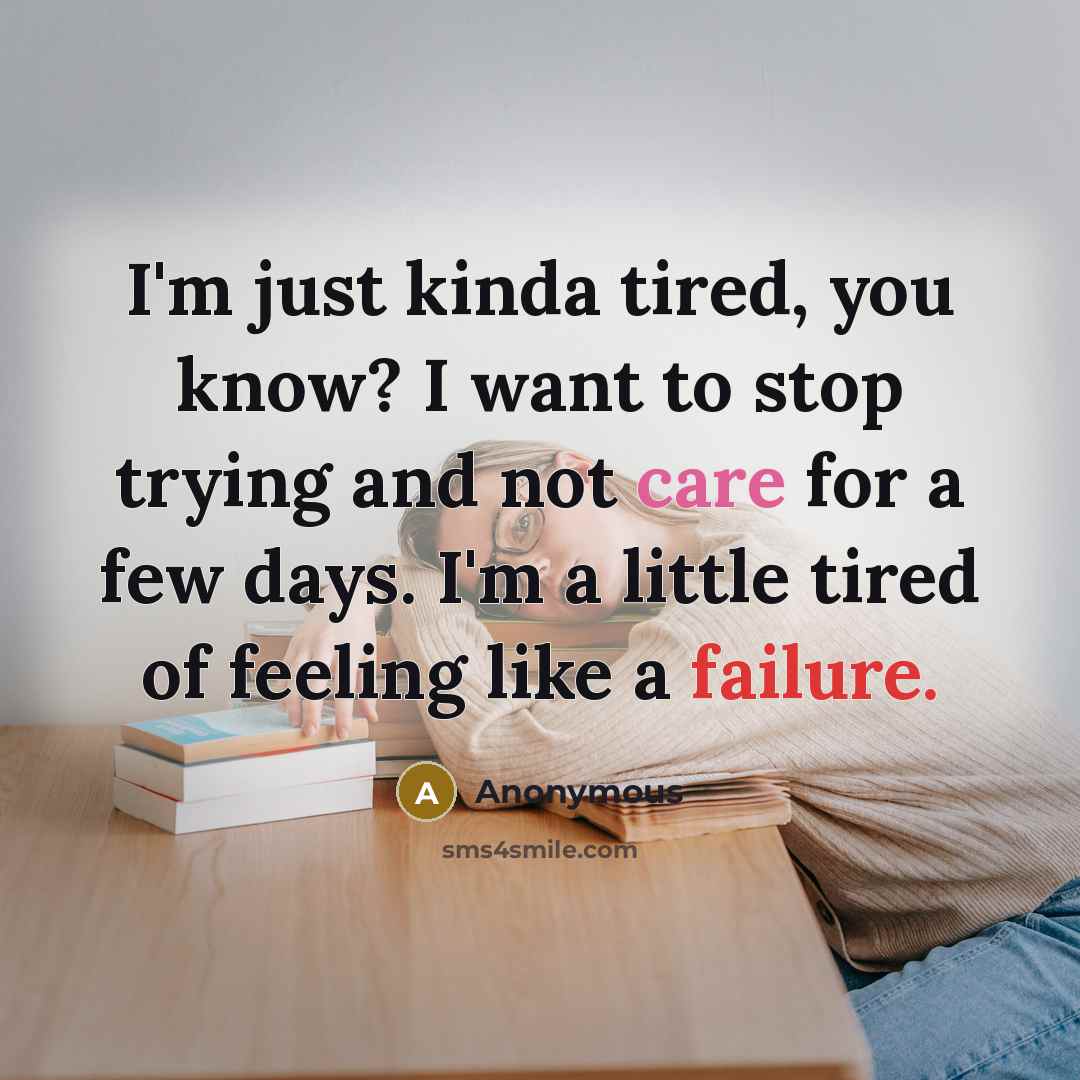 “I'm just kinda tired, you know? I want to stop trying and not care for a few days. I'm a little tired of feeling like a failure.” quote by Anonymous