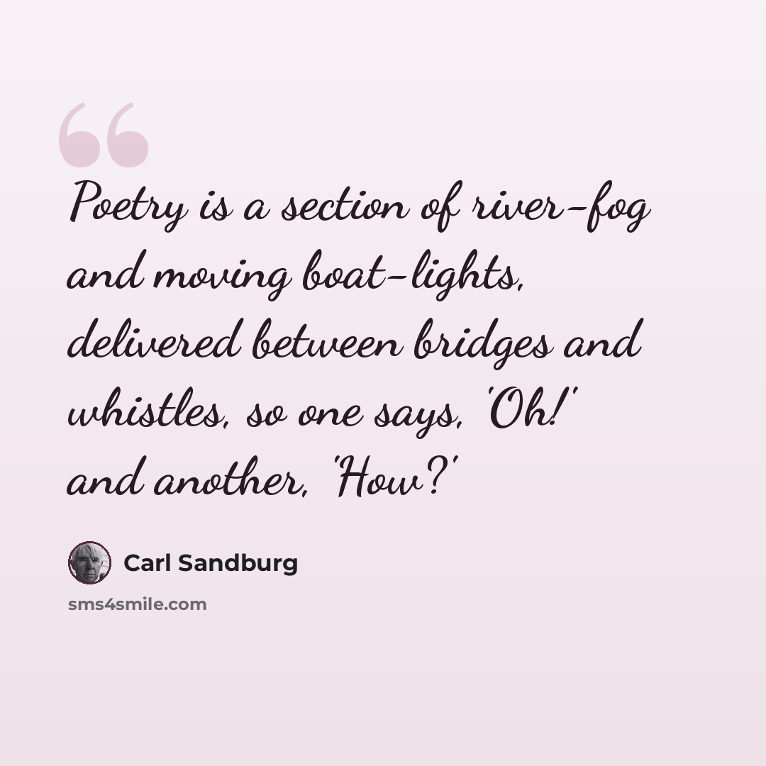 “Poetry is a section of river-fog and moving boat-lights, delivered between bridges and whistles, so one says, 'Oh!' and another, 'How?'” quote by Carl Sandburg