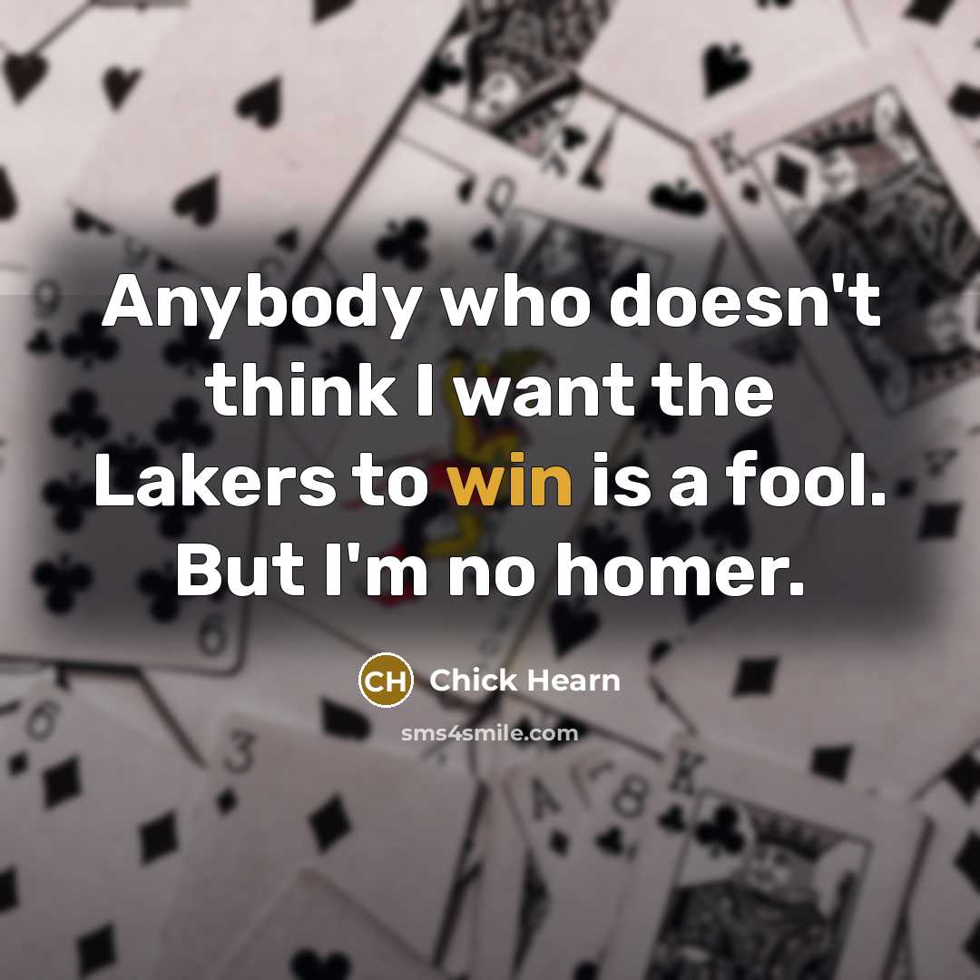 “Anybody who doesn't think I want the Lakers to win is a fool. But I'm no homer.” quote by Chick Hearn