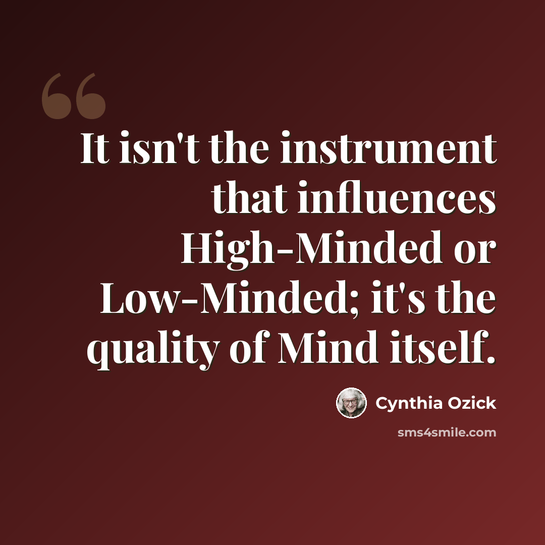 “It isn't the instrument that influences High-Minded or Low-Minded; it's the quality of Mind itself.” quote by Cynthia Ozick