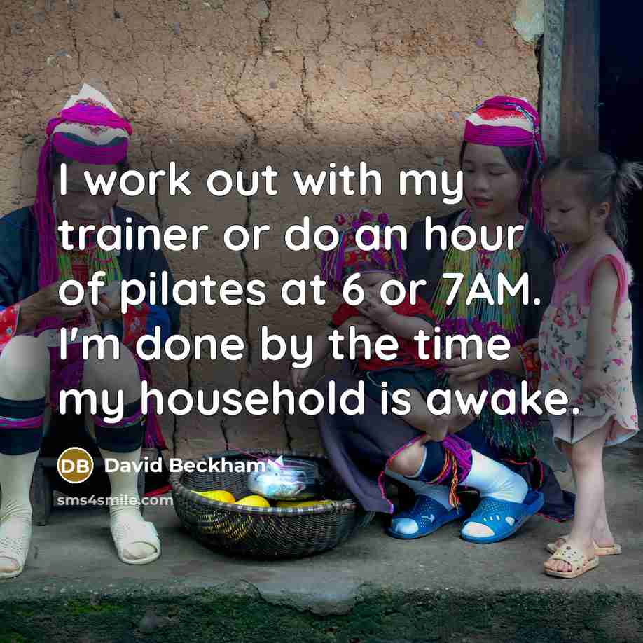 “I work out with my trainer or do an hour of pilates at 6 or 7AM. I'm done by the time my household is awake.” quote by David Beckham