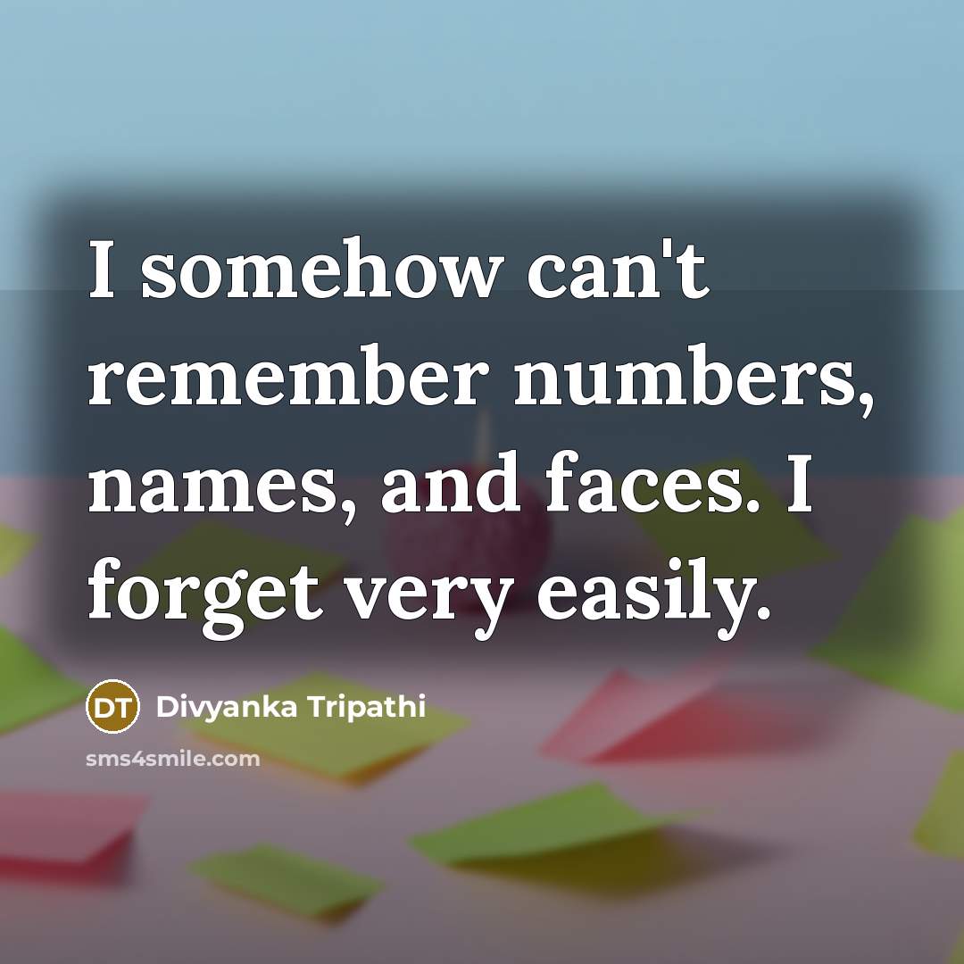 “I somehow can't remember numbers, names, and faces. I forget very easily.” quote by Divyanka Tripathi