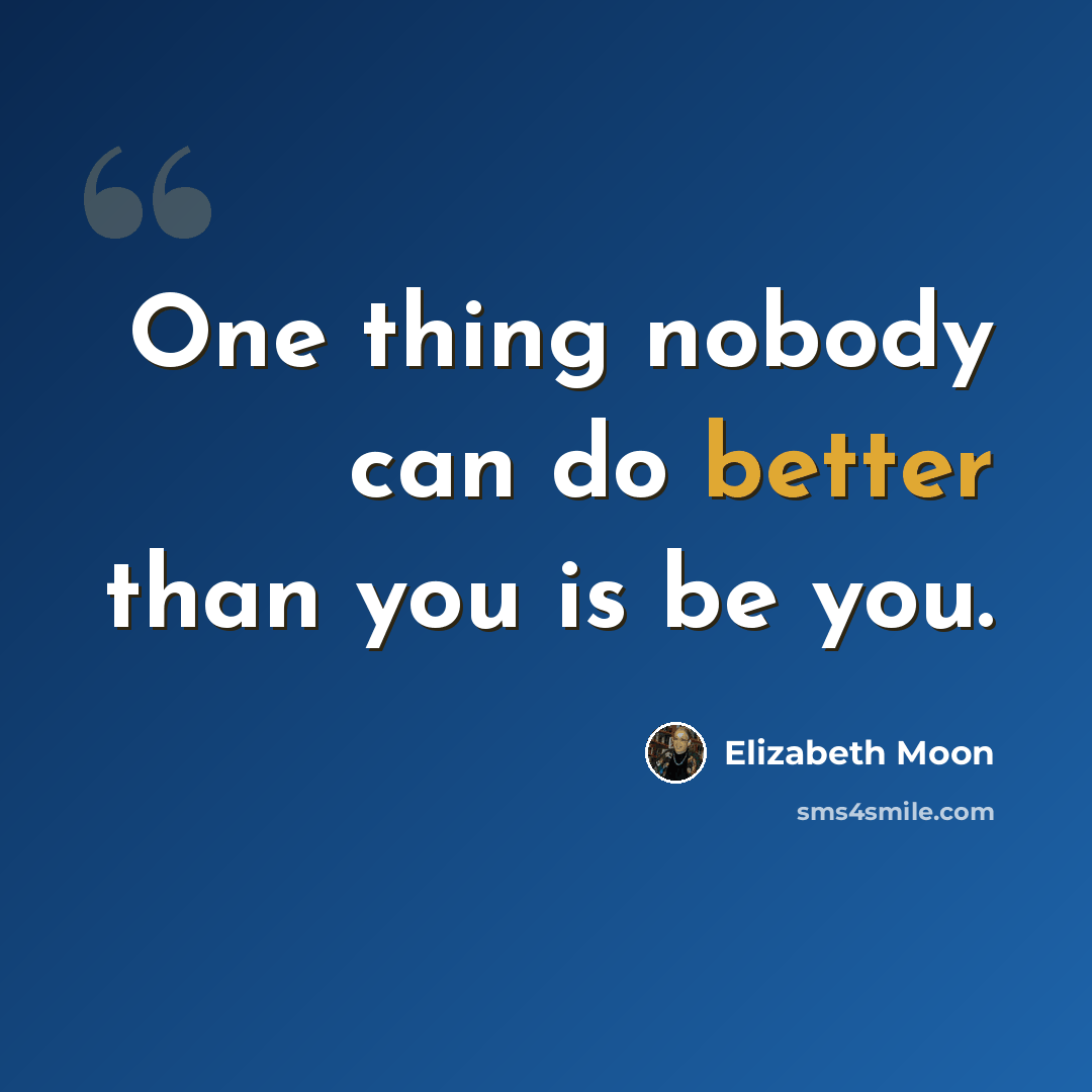 “One thing nobody can do better than you is be you.” quote by Elizabeth Moon