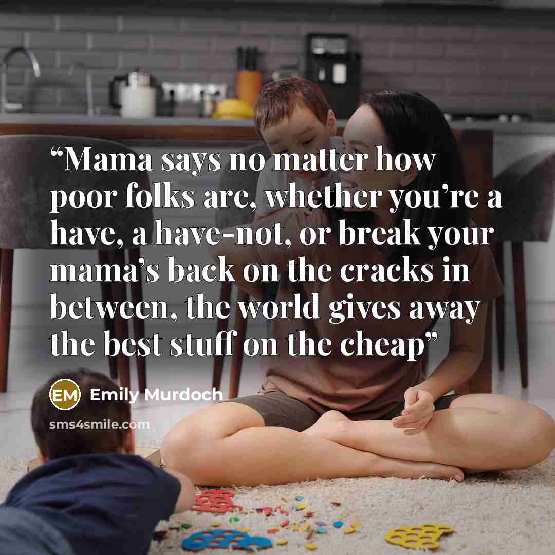 “Mama says no matter how poor folks are, whether you’re a have, a have-not, or break your mama’s back on the cracks in between, the world gives away the best stuff on the cheap” quote by Emily Murdoch