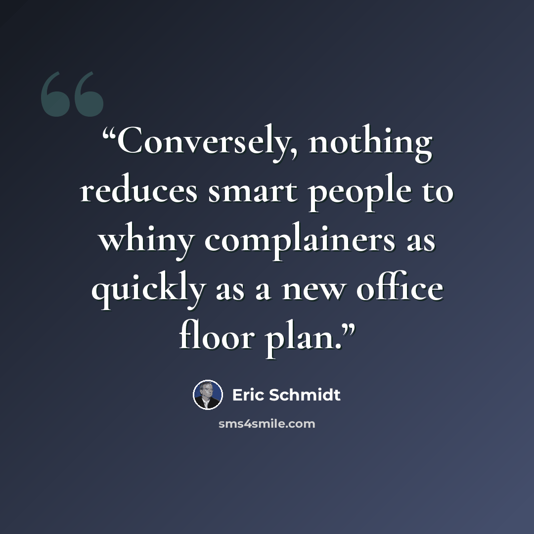 “Conversely, nothing reduces smart people to whiny complainers as quickly as a new office floor plan.” quote by Eric Schmidt