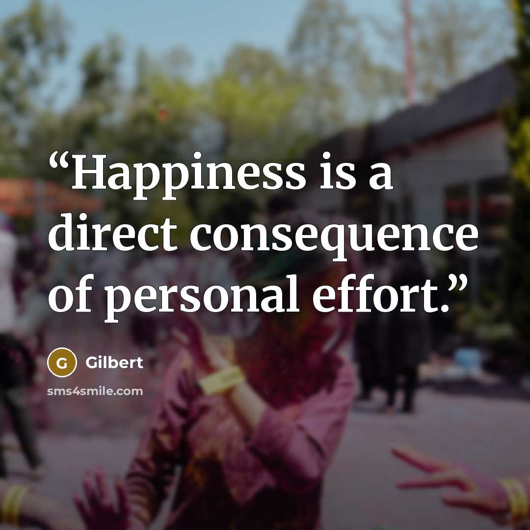 “Happiness is a direct consequence of personal effort.” quote by Gilbert