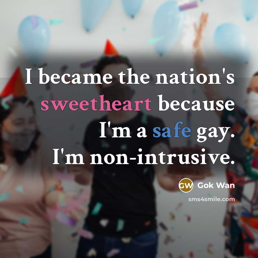 “I became the nation's sweetheart because I'm a safe gay. I'm non-intrusive.” quote by Gok Wan