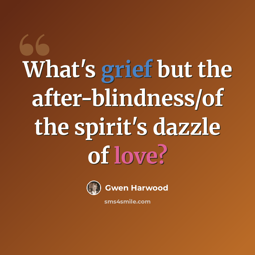 “What's grief but the after-blindness/of the spirit's dazzle of love?” quote by Gwen Harwood