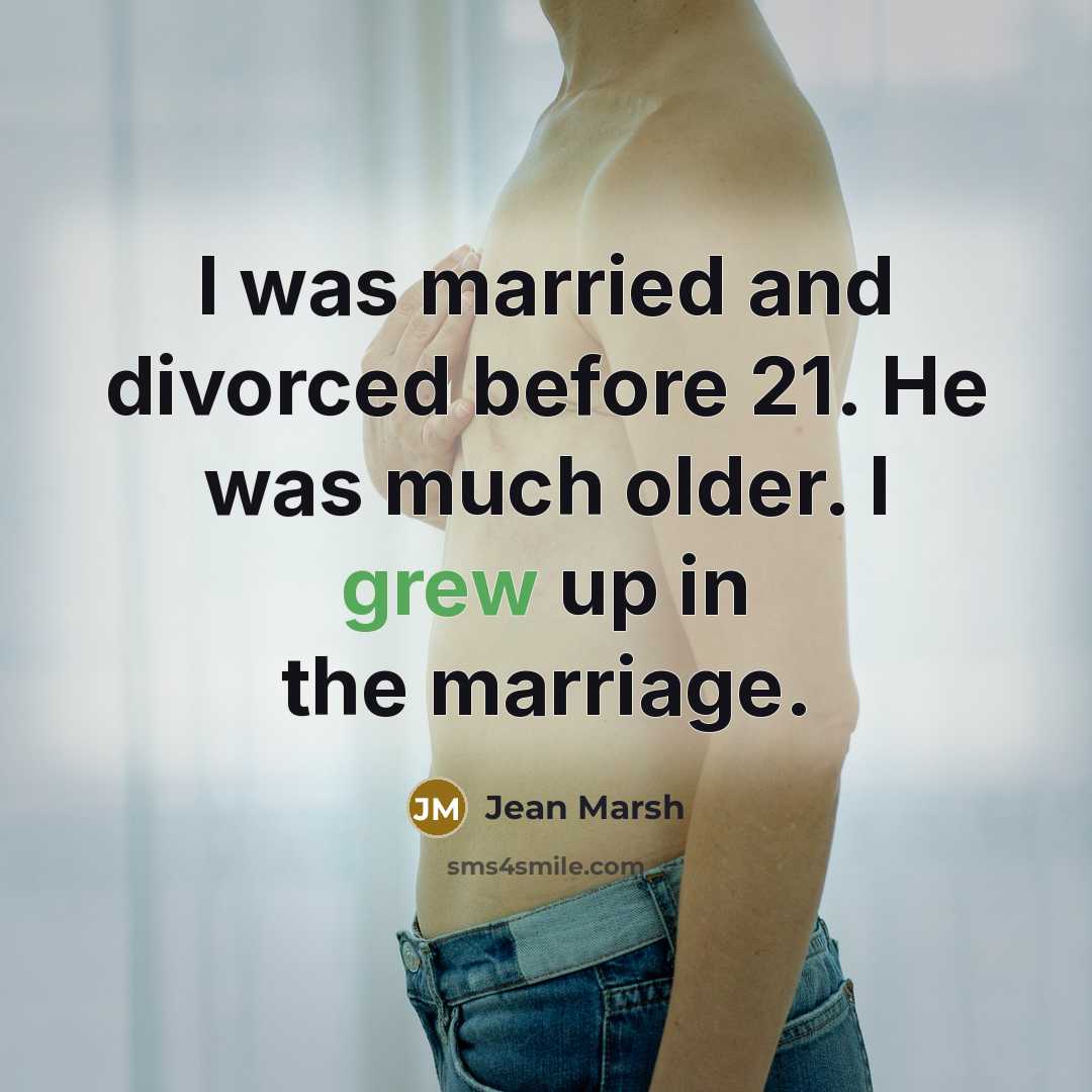 “I was married and divorced before 21. He was much older. I grew up in the marriage.” quote by Jean Marsh