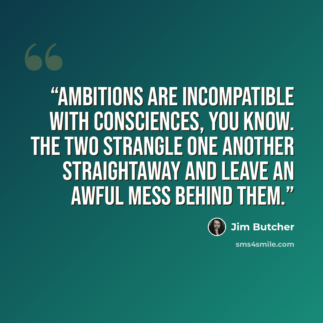“Ambitions are incompatible with consciences, you know. The two strangle one another straightaway and leave an awful mess behind them.” quote by Jim Butcher