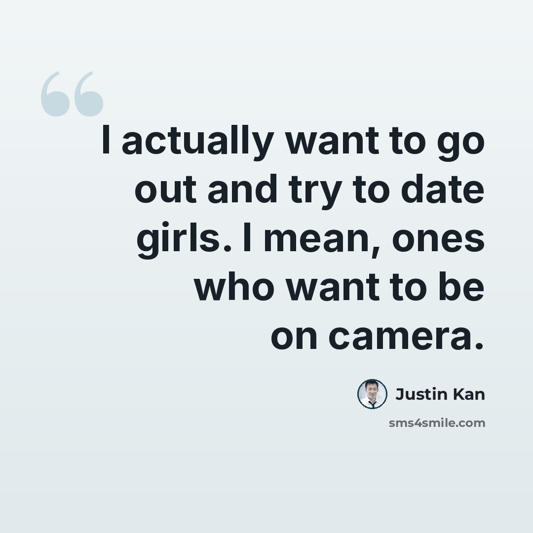 “I actually want to go out and try to date girls. I mean, ones who want to be on camera.” quote by Justin Kan