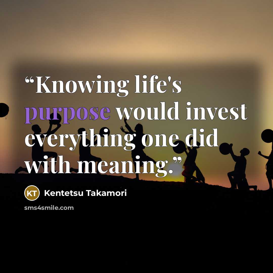 “Knowing life's purpose would invest everything one did with meaning.” quote by Kentetsu Takamori