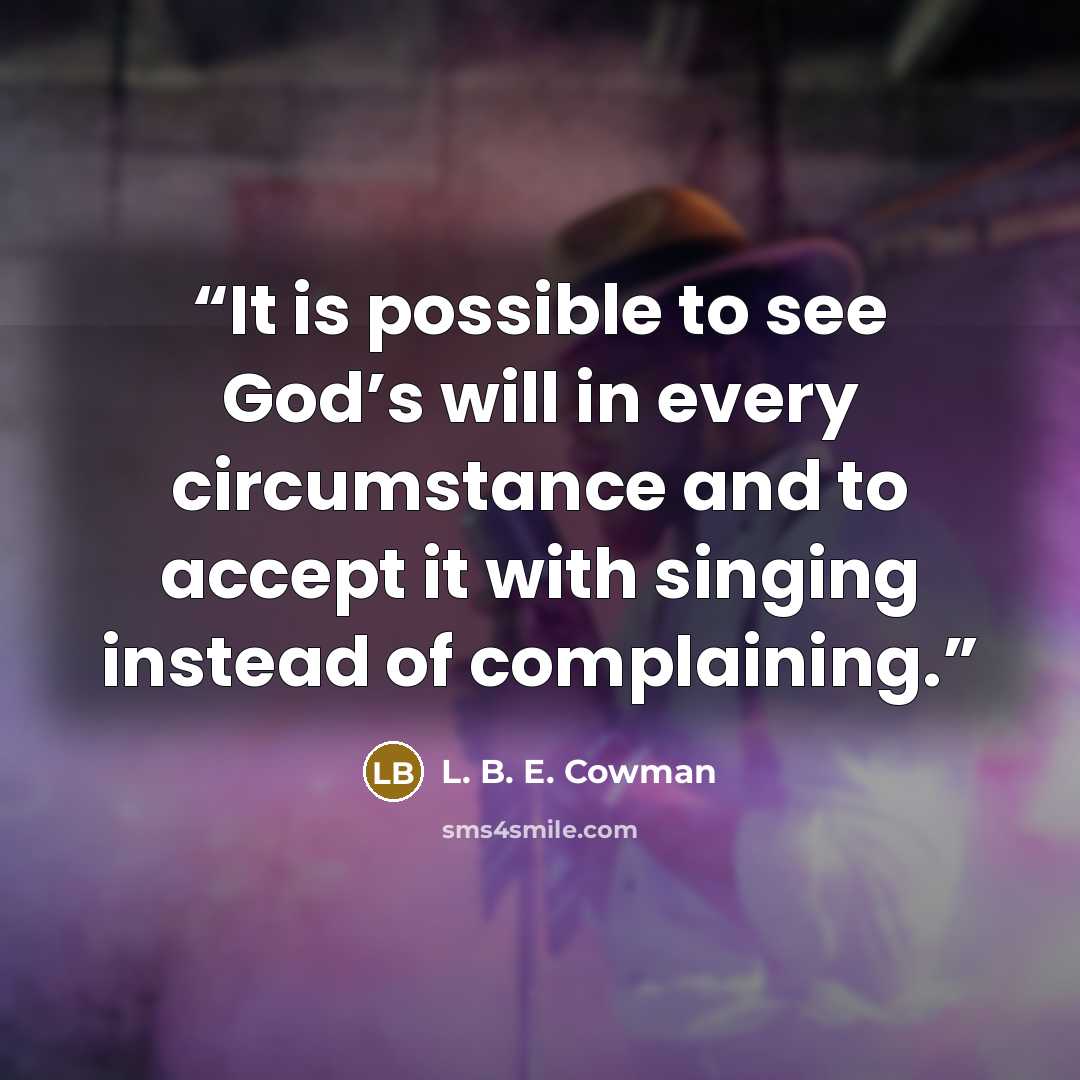 “It is possible to see God’s will in every circumstance and to accept it with singing instead of complaining.” quote by L. B. E. Cowman