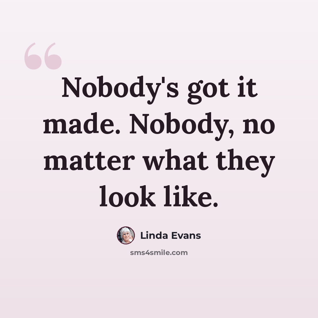 “Nobody's got it made. Nobody, no matter what they look like.” quote by Linda Evans