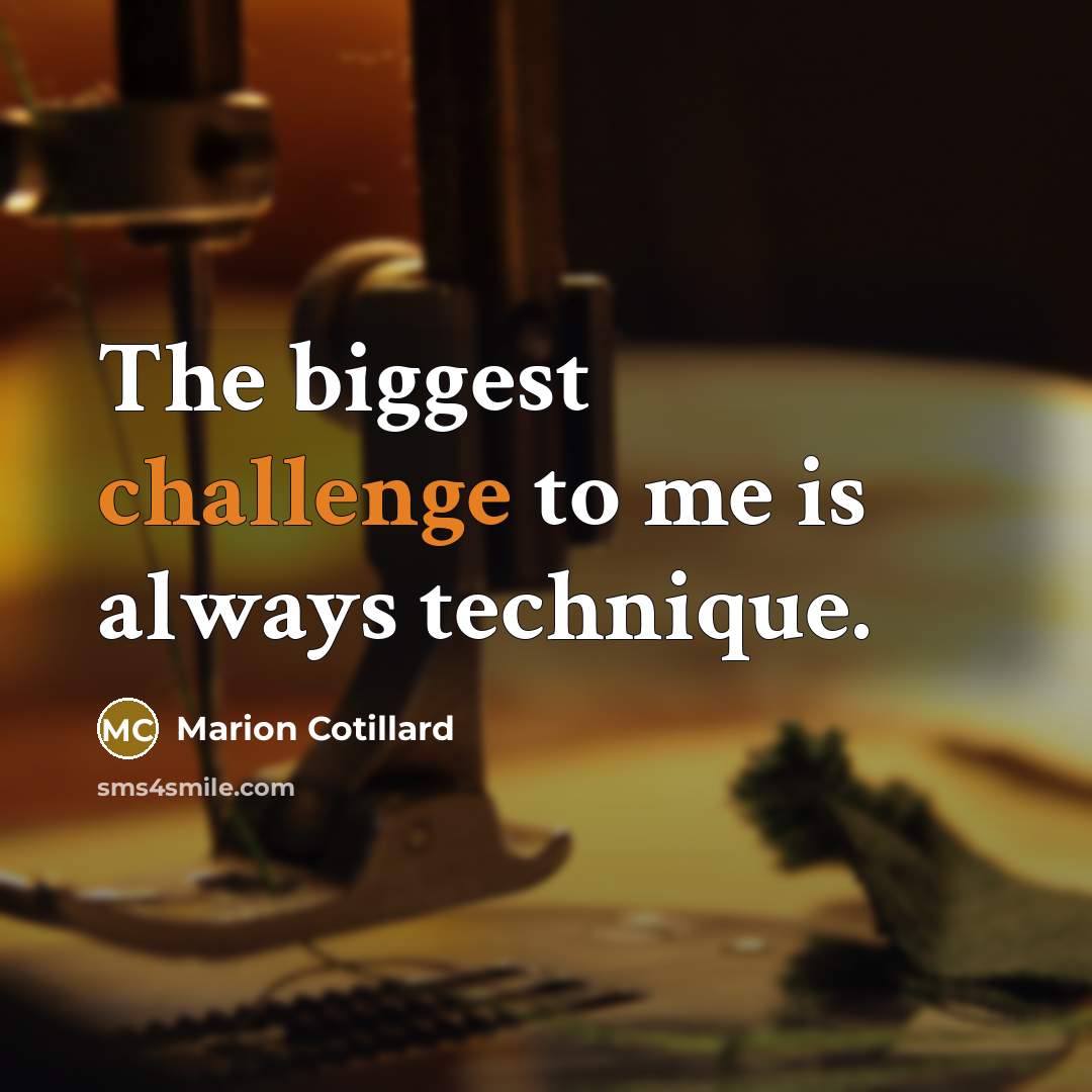 “The biggest challenge to me is always technique.” quote by Marion Cotillard