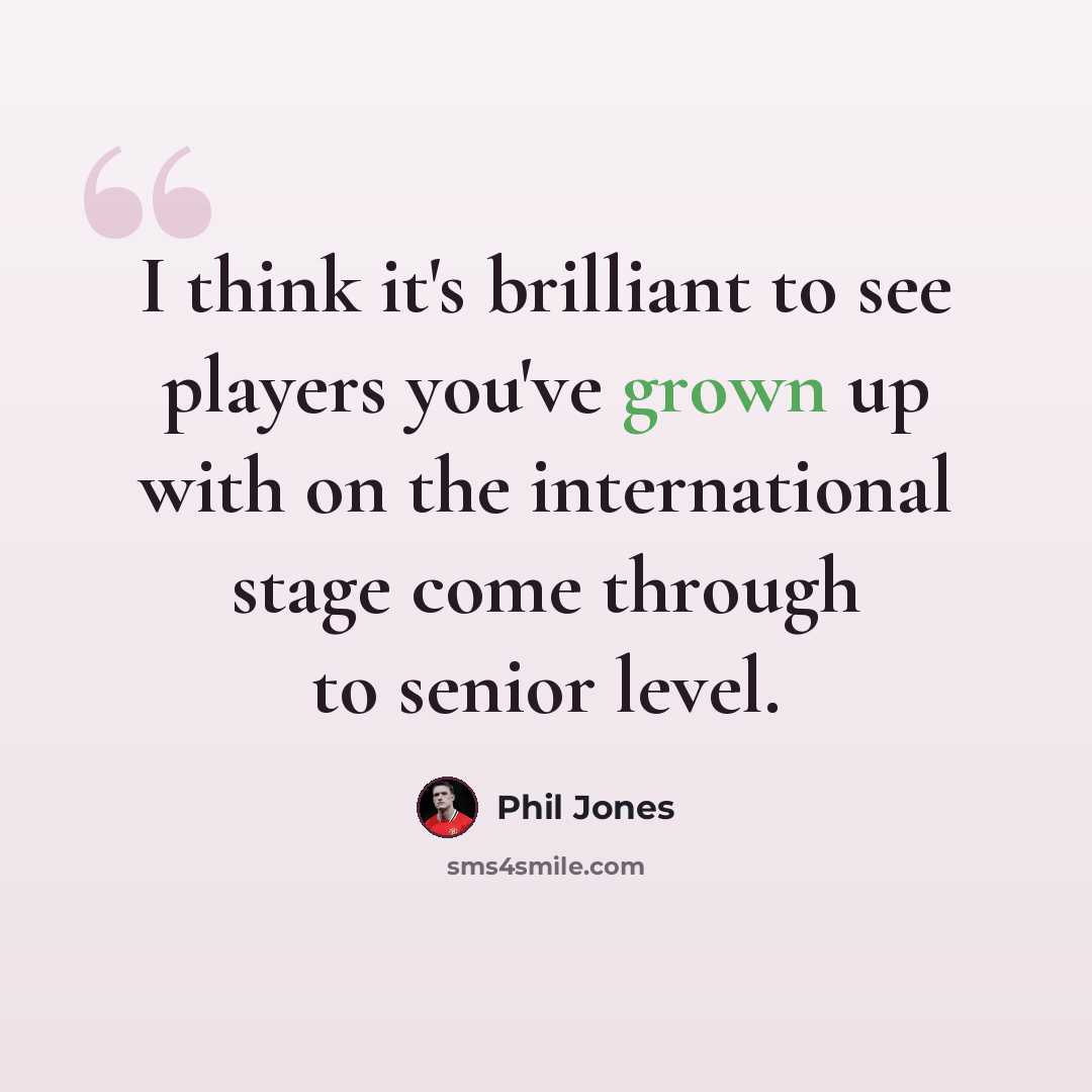 “I think it's brilliant to see players you've grown up with on the international stage come through to senior level.” quote by Phil Jones