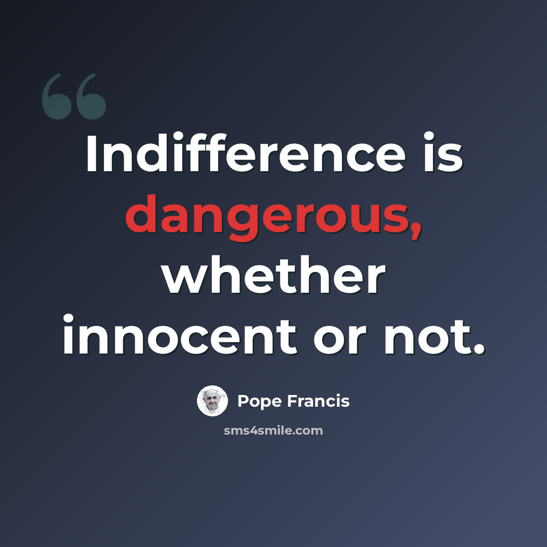 “Indifference is dangerous, whether innocent or not.” quote by Pope Francis