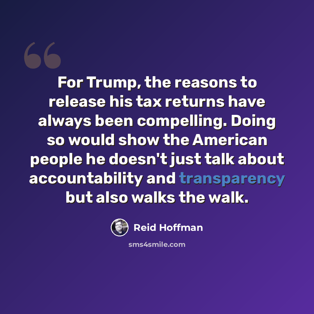 “For Trump, the reasons to release his tax returns have always been compelling. Doing so would show the American people he doesn't just talk about accountability and transparency but also walks the walk.” quote by Reid Hoffman