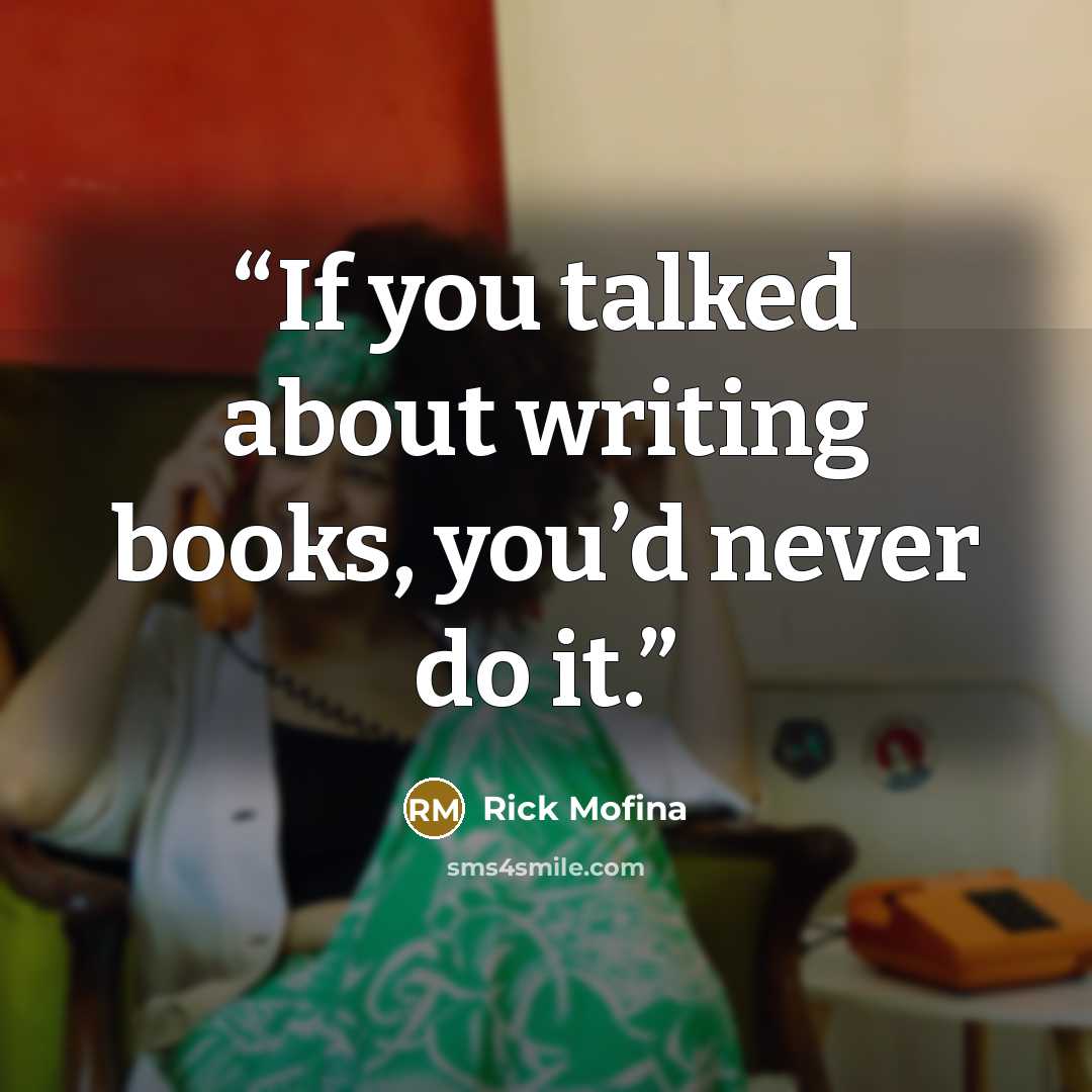 “If you talked about writing books, you’d never do it.” quote by Rick Mofina