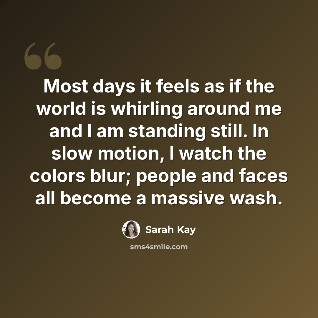 “Most days it feels as if the world is whirling around me and I am standing still. In slow motion, I watch the colors blur; people and faces all become a massive wash.” quote by Sarah Kay