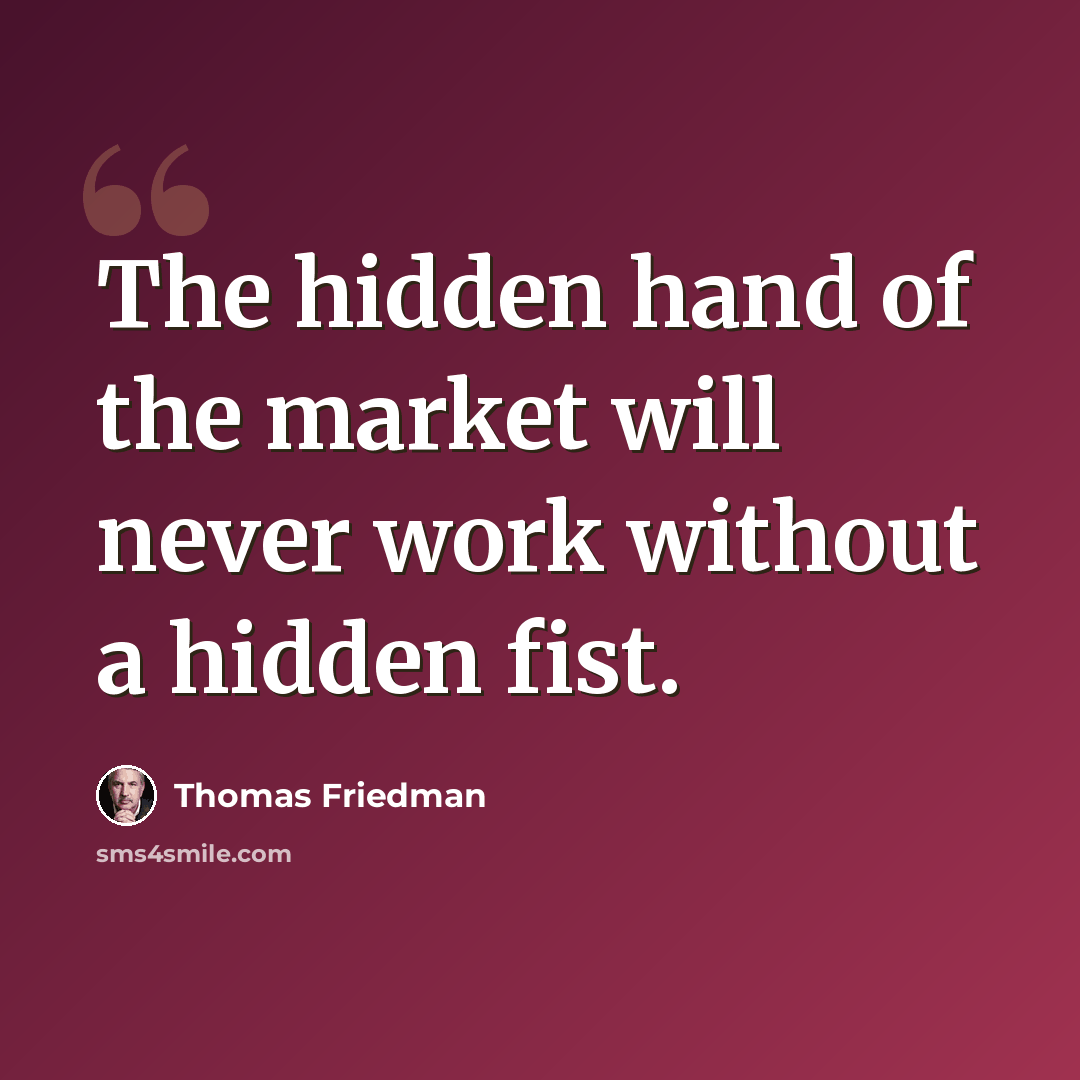 “The hidden hand of the market will never work without a hidden fist.” quote by Thomas Friedman