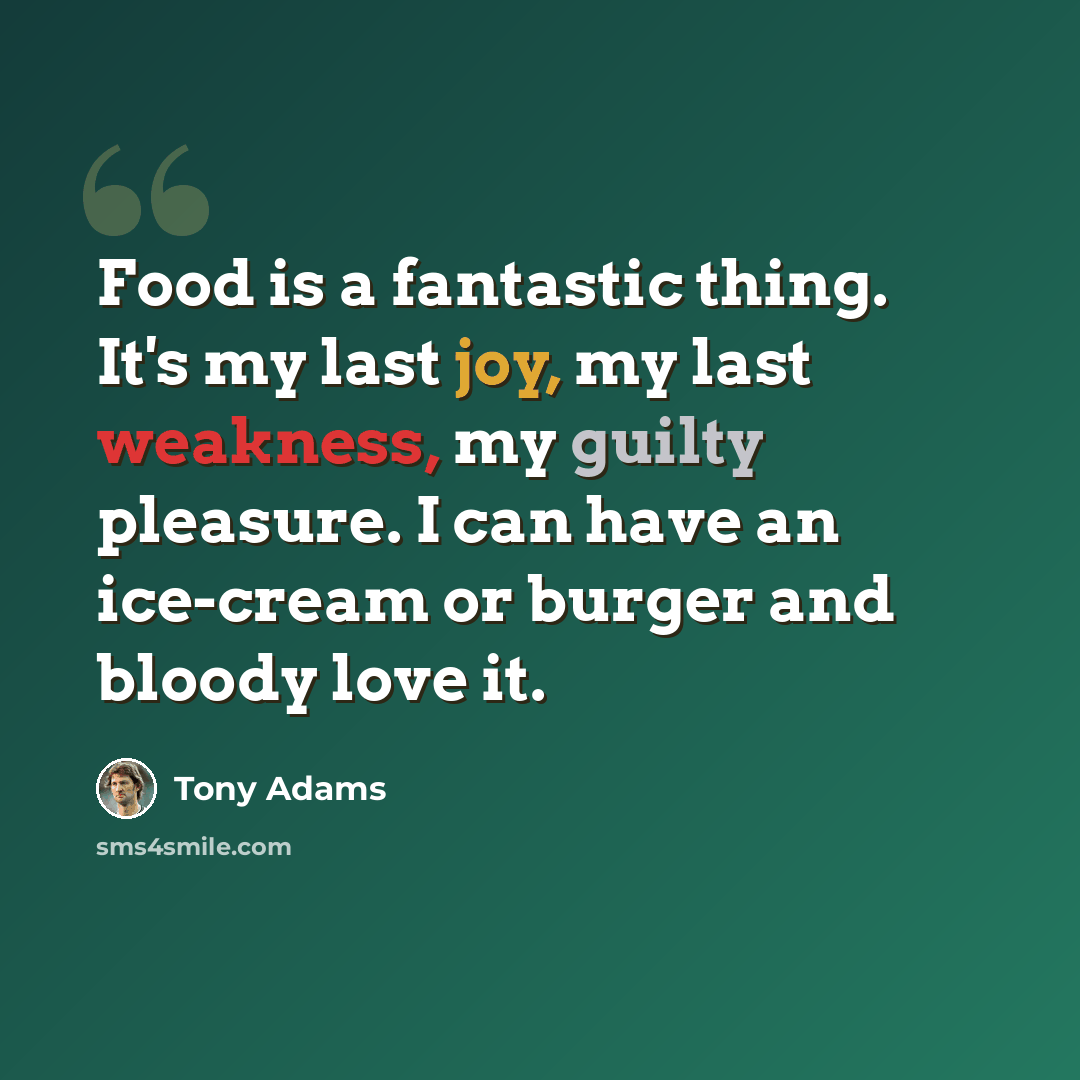 “Food is a fantastic thing. It's my last joy, my last weakness, my guilty pleasure. I can have an ice-cream or burger and bloody love it.” quote by Tony Adams