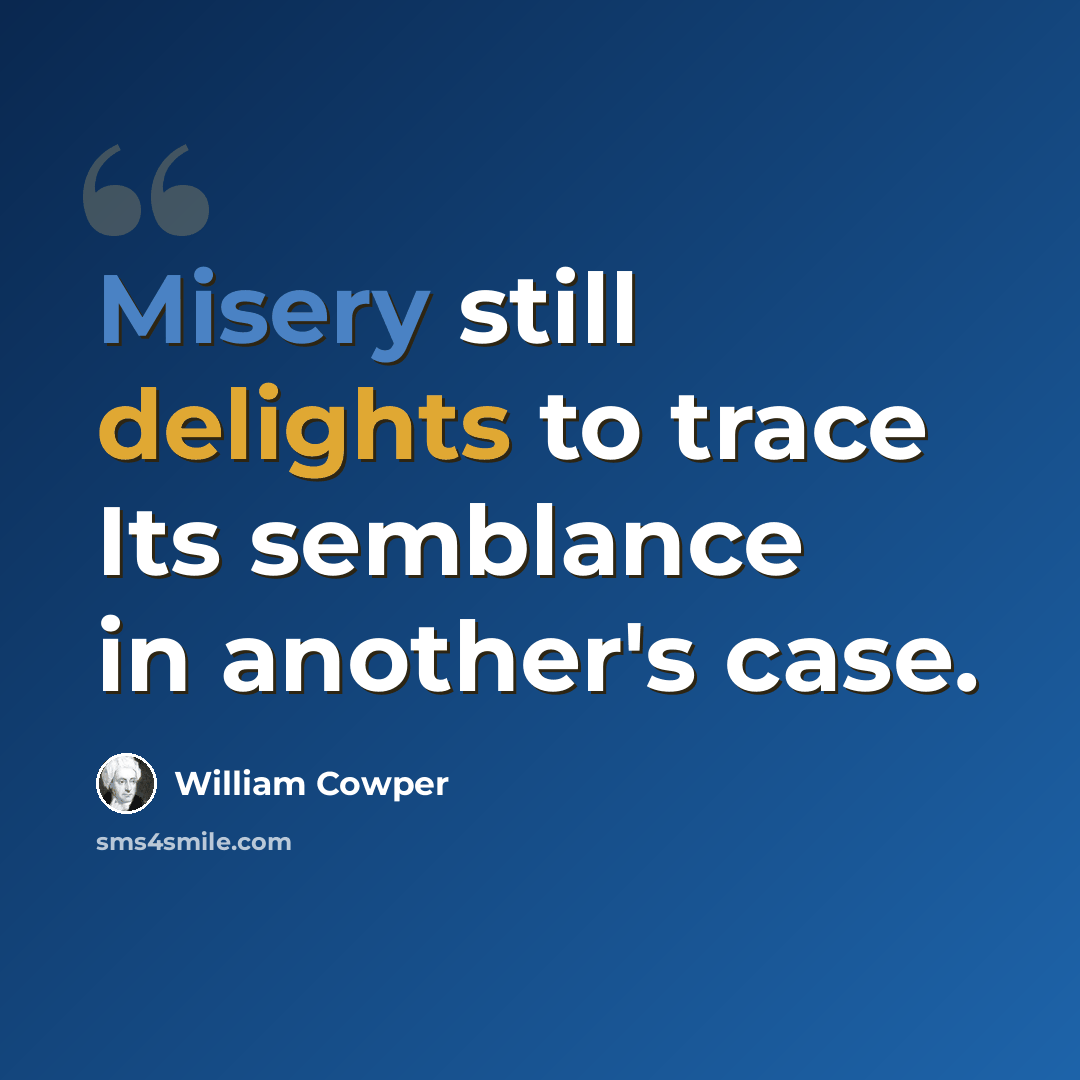 “Misery still delights to trace Its semblance in another's case.” quote by William Cowper