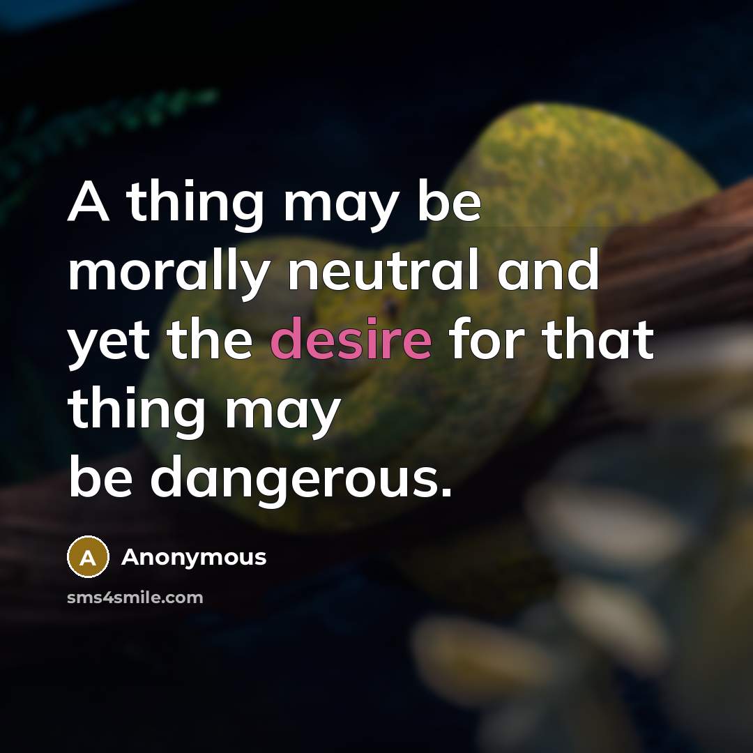 “A thing may be morally neutral and yet the desire for that thing may be dangerous.” quote by Anonymous