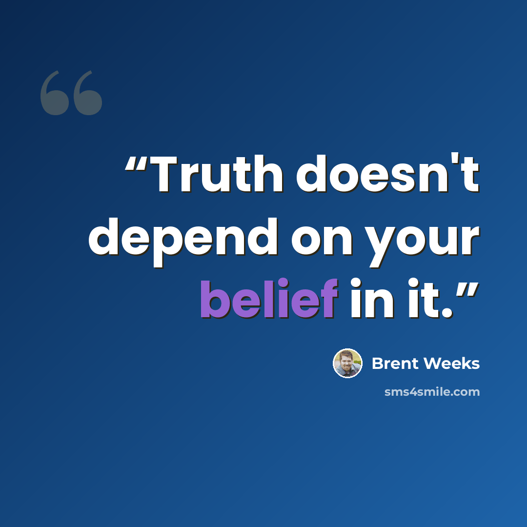“Truth doesn't depend on your belief in it.” quote by Brent Weeks