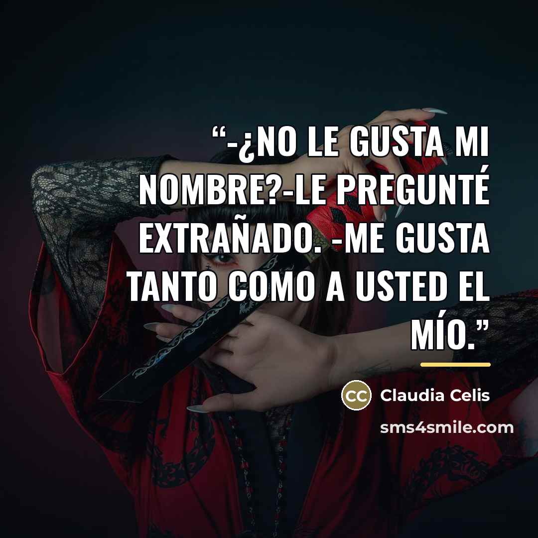 “-¿No le gusta mi nombre?-le pregunté extrañado. -Me gusta tanto como a usted el mío.” quote by Claudia Celis