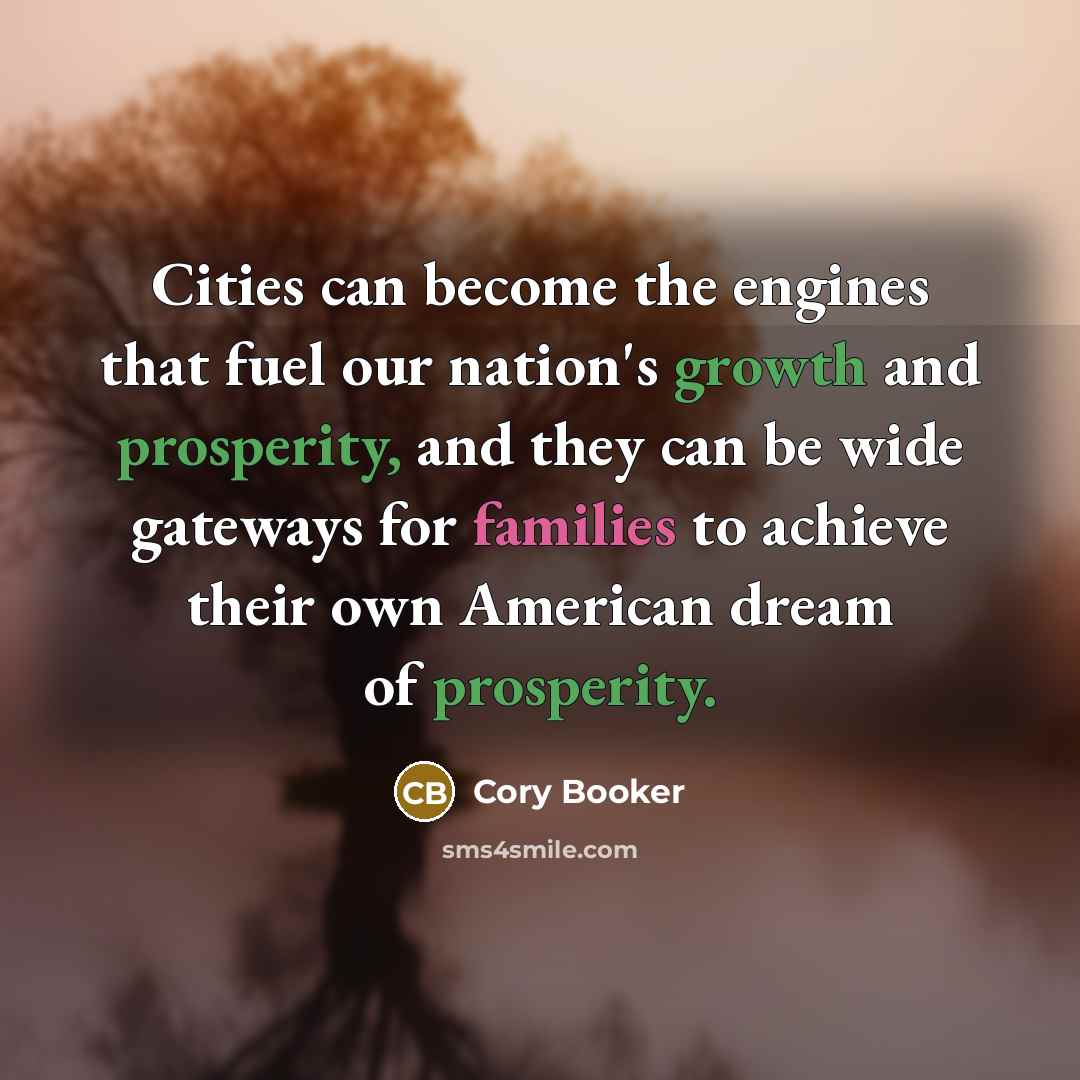 “Cities can become the engines that fuel our nation's growth and prosperity, and they can be wide gateways for families to achieve their own American dream of prosperity.” quote by Cory Booker