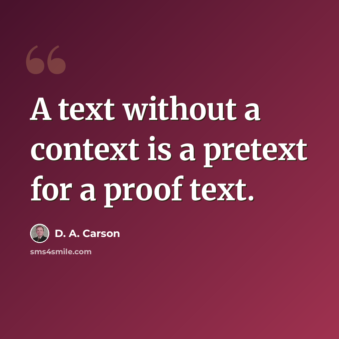 “A text without a context is a pretext for a proof text.” quote by D. A. Carson