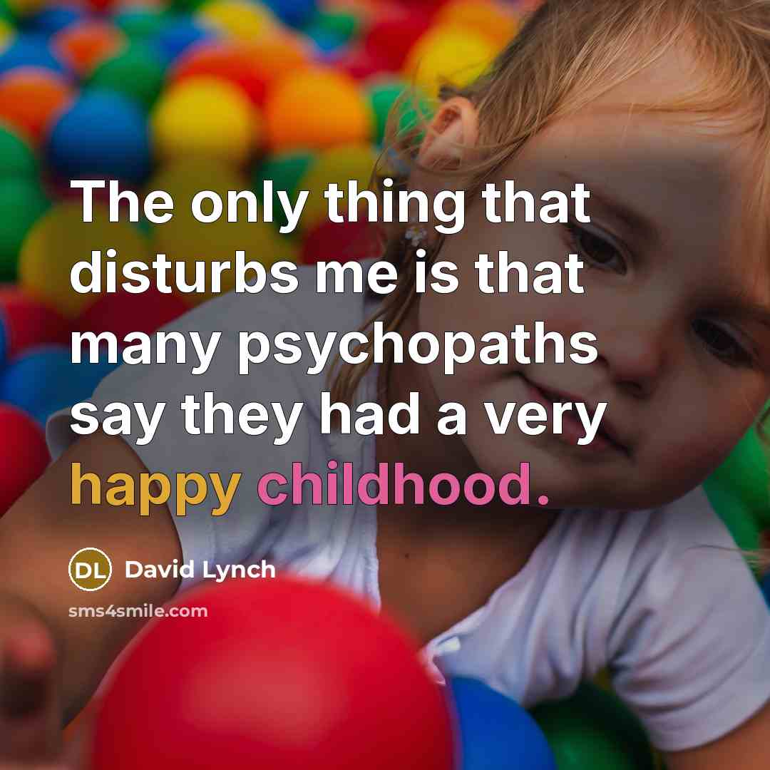 “The only thing that disturbs me is that many psychopaths say they had a very happy childhood.” quote by David Lynch