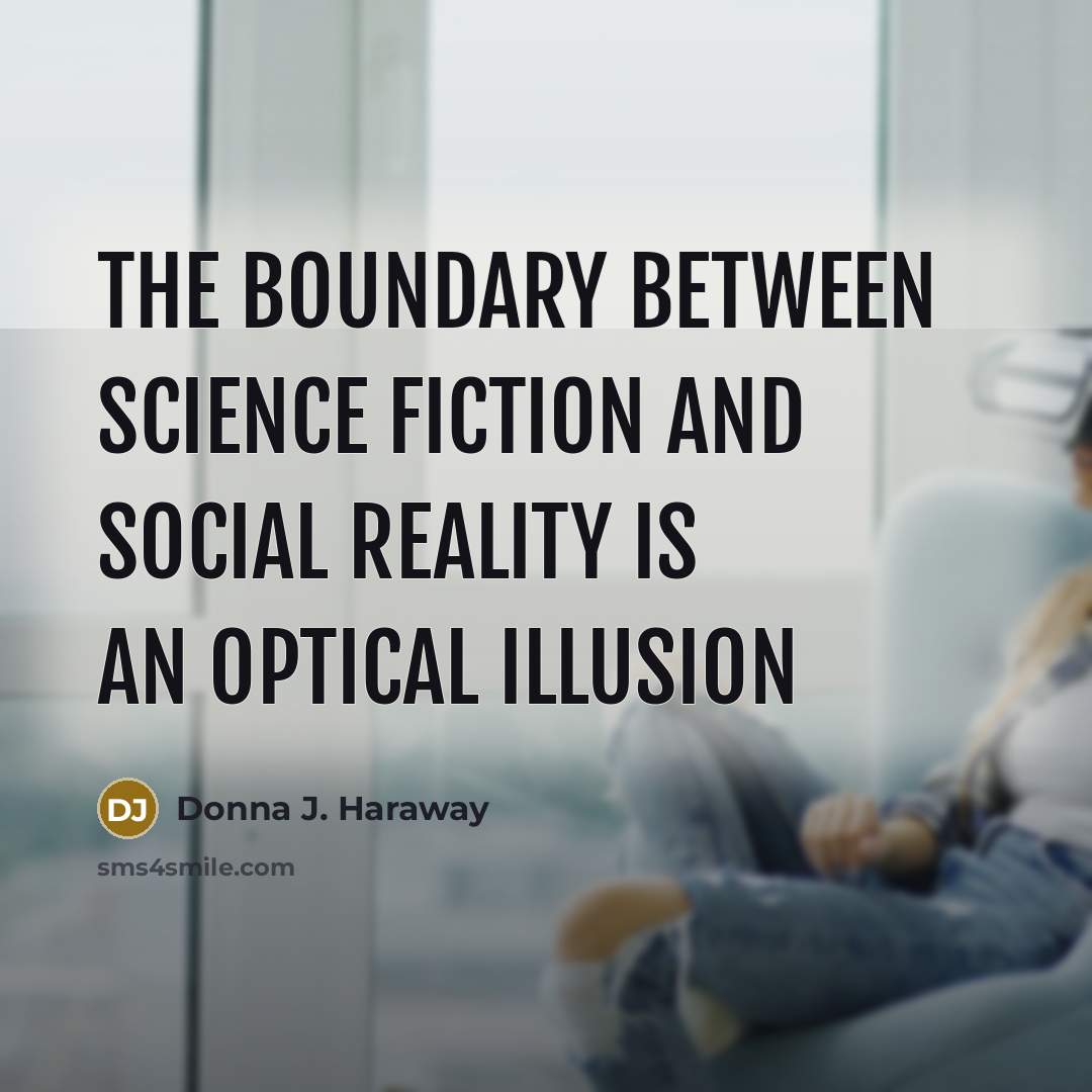 “The boundary between science fiction and social reality is an optical illusion” quote by Donna J. Haraway